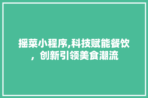 摇菜小程序,科技赋能餐饮，创新引领美食潮流
