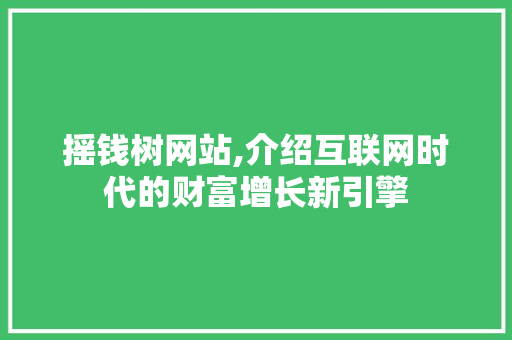 摇钱树网站,介绍互联网时代的财富增长新引擎