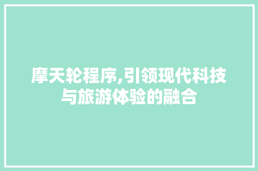 摩天轮程序,引领现代科技与旅游体验的融合