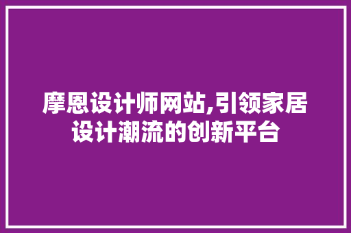 摩恩设计师网站,引领家居设计潮流的创新平台