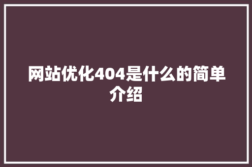 网站优化404是什么的简单介绍 网站优化404是什么的简单介绍 网站建设公司