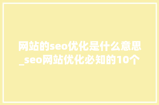 网站的seo优化是什么意思_seo网站优化必知的10个问答,问吧,解决百度不知道。 网站的seo优化是什么意思_seo网站优化必知的10个问答,问吧,解决百度不知道。 必应SEO