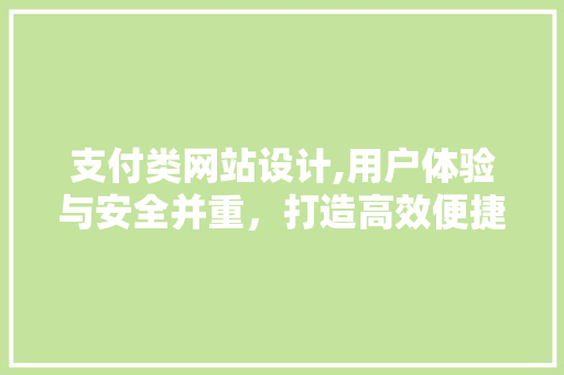 支付类网站设计,用户体验与安全并重，打造高效便捷的在线支付平台