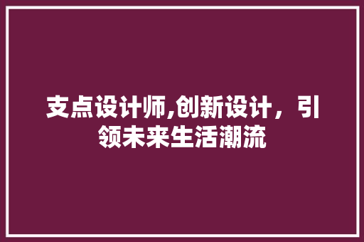 支点设计师,创新设计，引领未来生活潮流