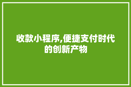 收款小程序,便捷支付时代的创新产物