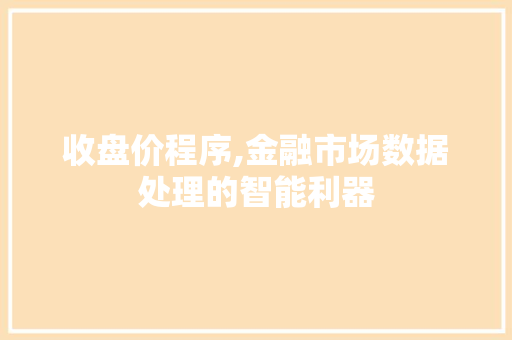 收盘价程序,金融市场数据处理的智能利器 收盘价程序,金融市场数据处理的智能利器 百度SEO