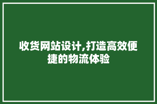 收货网站设计,打造高效便捷的物流体验