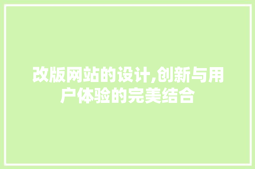 改版网站的设计,创新与用户体验的完美结合
