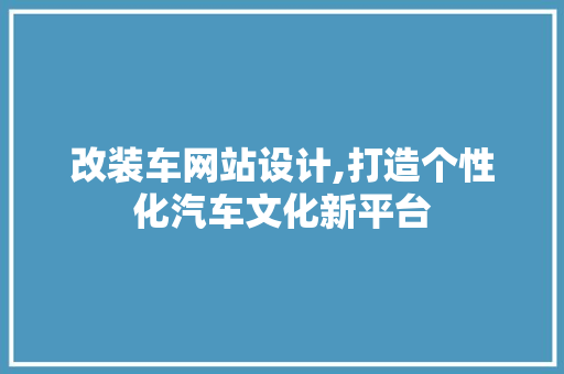 改装车网站设计,打造个性化汽车文化新平台 改装车网站设计,打造个性化汽车文化新平台 搜狗SEO