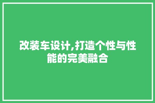 改装车设计,打造个性与性能的完美融合 改装车设计,打造个性与性能的完美融合 网站建设公司