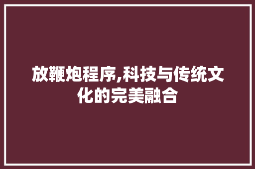 放鞭炮程序,科技与传统文化的完美融合