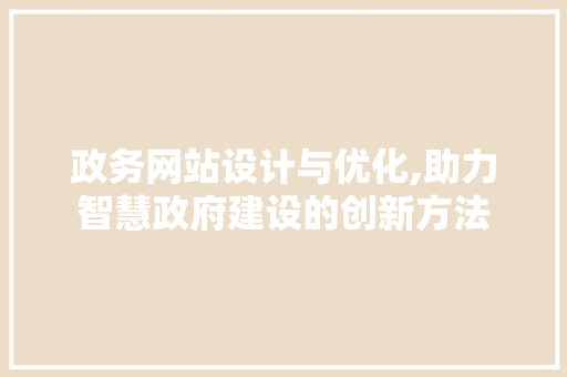 政务网站设计与优化,助力智慧政府建设的创新方法