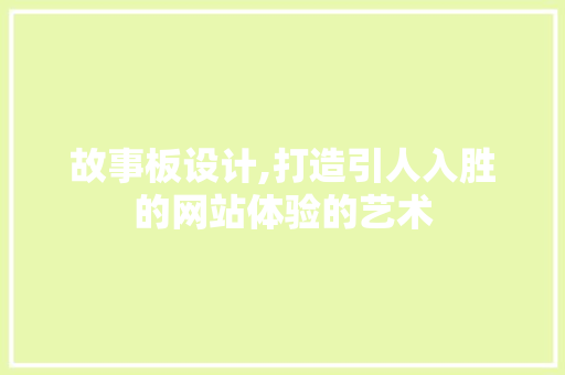 故事板设计,打造引人入胜的网站体验的艺术