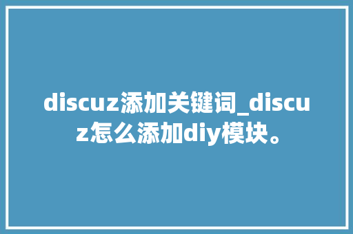 discuz添加关键词_discuz怎么添加diy模块。
