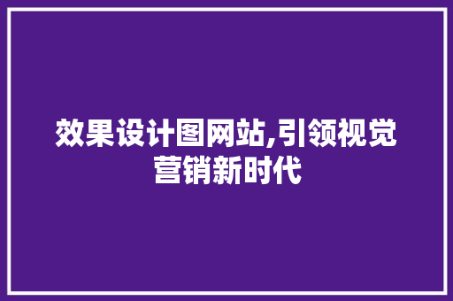 效果设计图网站,引领视觉营销新时代