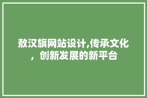 敖汉旗网站设计,传承文化，创新发展的新平台 敖汉旗网站设计,传承文化，创新发展的新平台 必应SEO