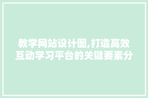 教学网站设计图,打造高效互动学习平台的关键要素分析