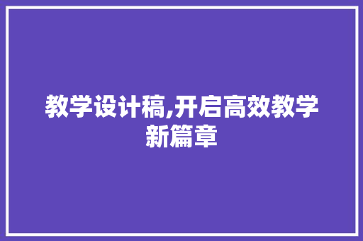 教学设计稿,开启高效教学新篇章