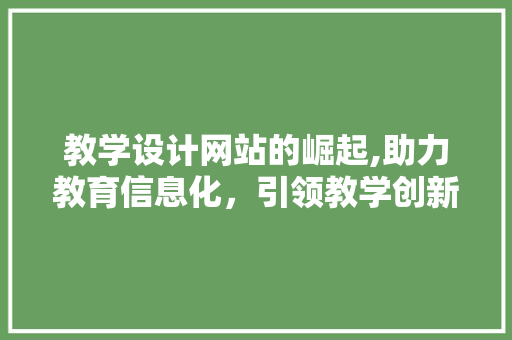 教学设计网站的崛起,助力教育信息化，引领教学创新