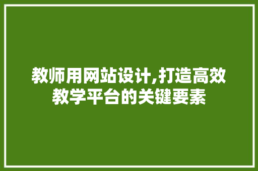 教师用网站设计,打造高效教学平台的关键要素
