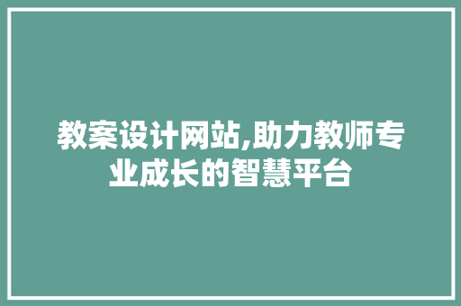教案设计网站,助力教师专业成长的智慧平台