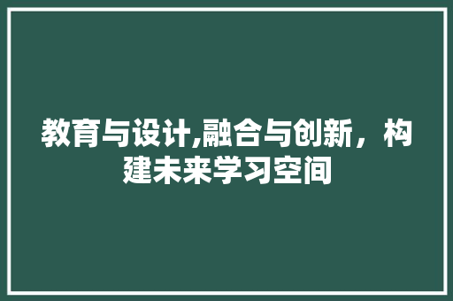 教育与设计,融合与创新，构建未来学习空间 教育与设计,融合与创新，构建未来学习空间 百度SEO