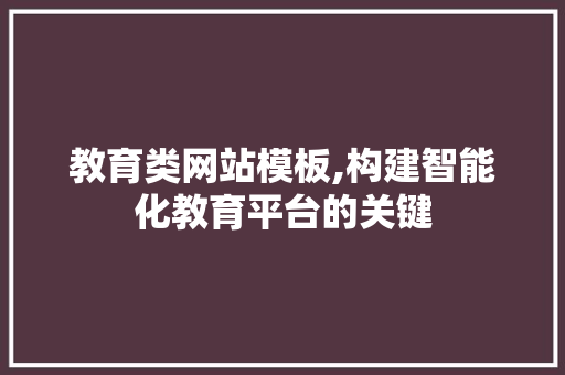 教育类网站模板,构建智能化教育平台的关键 教育类网站模板,构建智能化教育平台的关键 神马SEO