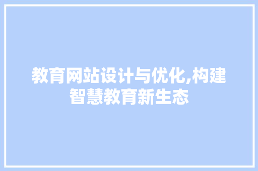 教育网站设计与优化,构建智慧教育新生态 教育网站设计与优化,构建智慧教育新生态 神马SEO