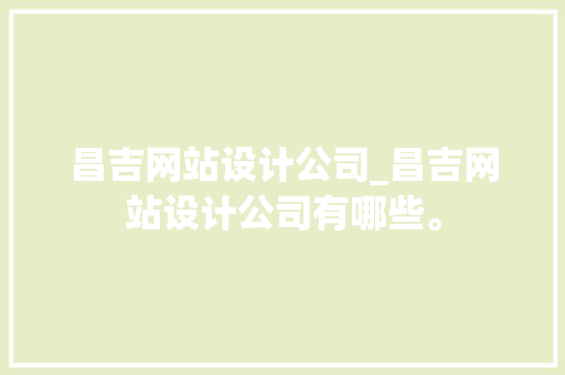 昌吉网站设计公司_昌吉网站设计公司有哪些。