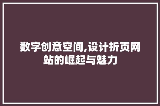 数字创意空间,设计折页网站的崛起与魅力