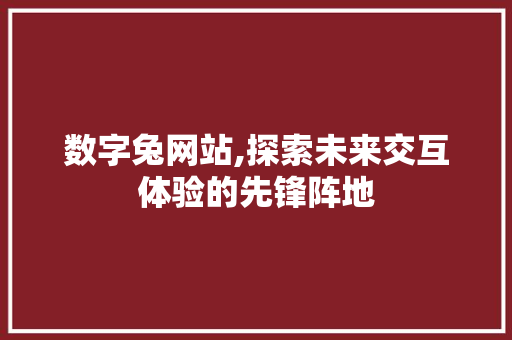 数字兔网站,探索未来交互体验的先锋阵地