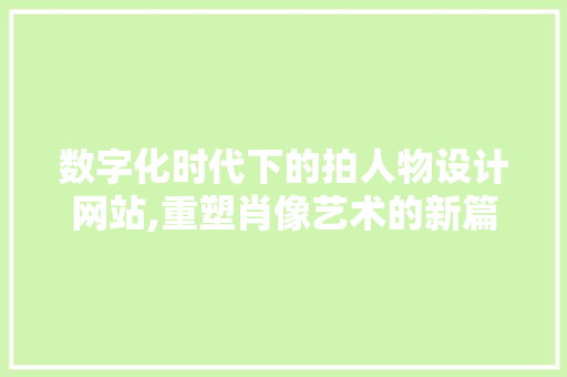 数字化时代下的拍人物设计网站,重塑肖像艺术的新篇章