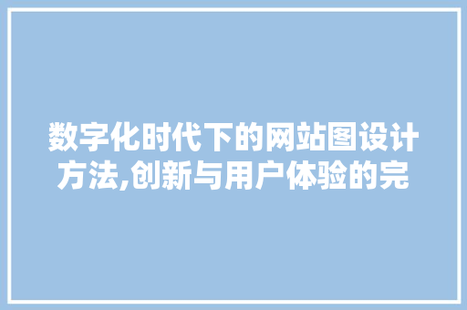 数字化时代下的网站图设计方法,创新与用户体验的完美融合