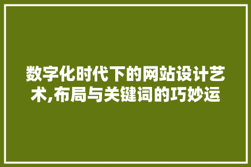 数字化时代下的网站设计艺术,布局与关键词的巧妙运用
