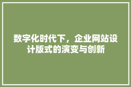 数字化时代下，企业网站设计版式的演变与创新 数字化时代下，企业网站设计版式的演变与创新 百度SEO