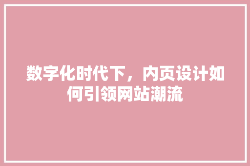 数字化时代下，内页设计如何引领网站潮流