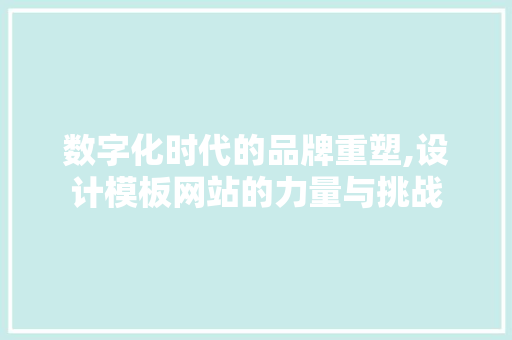 数字化时代的品牌重塑,设计模板网站的力量与挑战