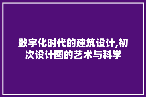 数字化时代的建筑设计,初次设计图的艺术与科学