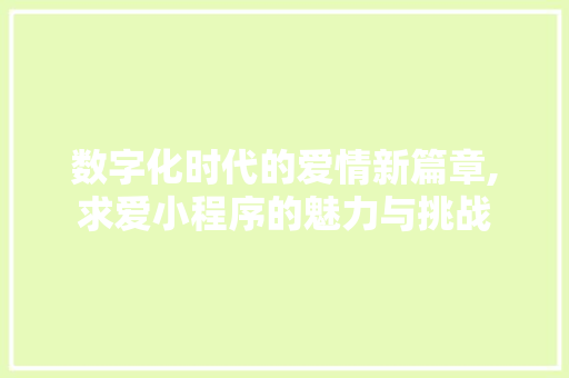 数字化时代的爱情新篇章,求爱小程序的魅力与挑战 数字化时代的爱情新篇章,求爱小程序的魅力与挑战 必应SEO