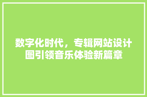 数字化时代，专辑网站设计图引领音乐体验新篇章 数字化时代，专辑网站设计图引领音乐体验新篇章 必应SEO