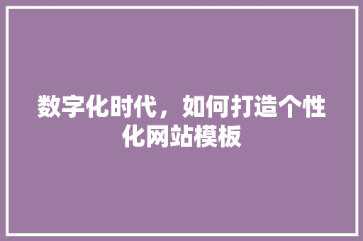 数字化时代，如何打造个性化网站模板