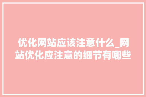 优化网站应该注意什么_网站优化应注意的细节有哪些。