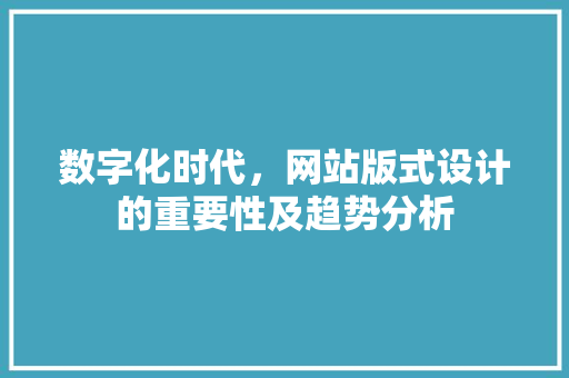 数字化时代，网站版式设计的重要性及趋势分析