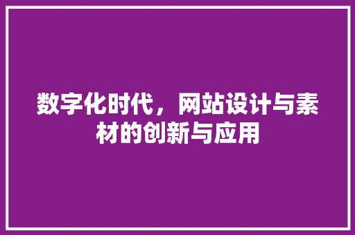 数字化时代，网站设计与素材的创新与应用