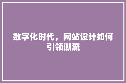 数字化时代，网站设计如何引领潮流