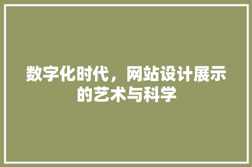 数字化时代，网站设计展示的艺术与科学 数字化时代，网站设计展示的艺术与科学 网站建设公司