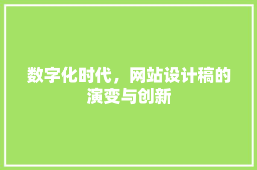 数字化时代，网站设计稿的演变与创新 数字化时代，网站设计稿的演变与创新 网站建设公司