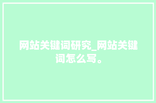 网站关键词研究_网站关键词怎么写。 网站关键词研究_网站关键词怎么写。 SEO关键词