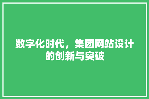 数字化时代，集团网站设计的创新与突破 数字化时代，集团网站设计的创新与突破 网站建设公司
