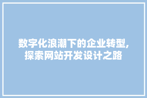 数字化浪潮下的企业转型,探索网站开发设计之路 数字化浪潮下的企业转型,探索网站开发设计之路 网站建设公司